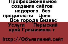 Профессиональное создание сайтов, недорого, без предоплаты › Цена ­ 4 500 - Все города Бизнес » Услуги   . Пермский край,Гремячинск г.